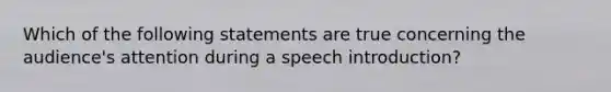 Which of the following statements are true concerning the audience's attention during a speech introduction?