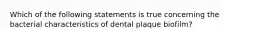 Which of the following statements is true concerning the bacterial characteristics of dental plaque biofilm?