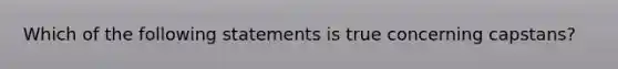 Which of the following statements is true concerning capstans?