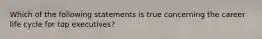 Which of the following statements is true concerning the career life cycle for top executives?