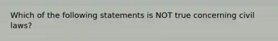 Which of the following statements is NOT true concerning civil laws?