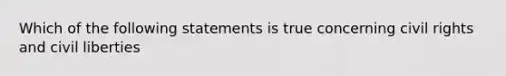 Which of the following statements is true concerning civil rights and civil liberties