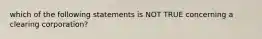 which of the following statements is NOT TRUE concerning a clearing corporation?