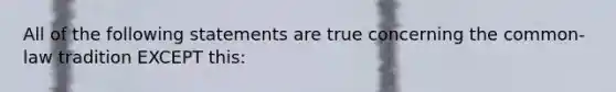 All of the following statements are true concerning the common-law tradition EXCEPT this: