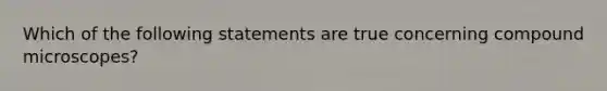 Which of the following statements are true concerning compound microscopes?