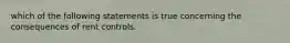 which of the following statements is true concerning the consequences of rent controls.