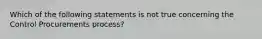 Which of the following statements is not true concerning the Control Procurements process?