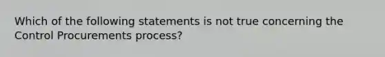 Which of the following statements is not true concerning the Control Procurements process?