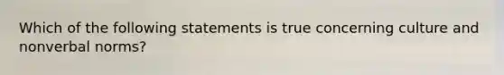 Which of the following statements is true concerning culture and nonverbal norms?