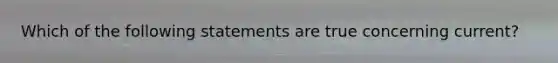 Which of the following statements are true concerning current?