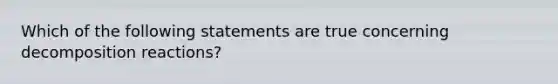 Which of the following statements are true concerning decomposition reactions?