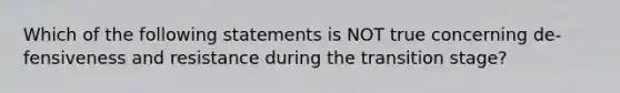 ​Which of the following statements is NOT true concerning de-fensiveness and resistance during the transition stage?