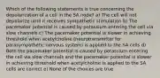 Which of the following statements is true concerning the depolarization of a cell in the SA node? a) The cell will not depolarize until it receives sympathetic stimulation b) The pacemaker potential is caused by potassium entering the cell via slow channels c) The pacemaker potential is slower in achieving threshold when acetylcholine (neurotransmitter for parasympathetic nervous system) is applied to the SA cells d) Both the pacemaker potential is caused by potassium entering the cell via slow channels and the pacemaker potential is slower in achieving threshold when acetylcholine is applied to the SA cells are correct e) None of the choices are true