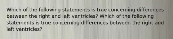 Which of the following statements is true concerning differences between the right and left ventricles? Which of the following statements is true concerning differences between the right and left ventricles?