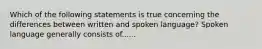 Which of the following statements is true concerning the differences between written and spoken language? Spoken language generally consists of......