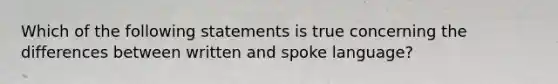 Which of the following statements is true concerning the differences between written and spoke language?