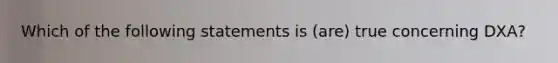 Which of the following statements is (are) true concerning DXA?