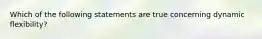 Which of the following statements are true concerning dynamic flexibility?