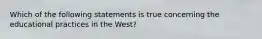 Which of the following statements is true concerning the educational practices in the West?