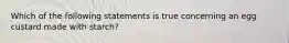 Which of the following statements is true concerning an egg custard made with starch?