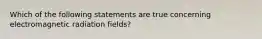 Which of the following statements are true concerning electromagnetic radiation fields?