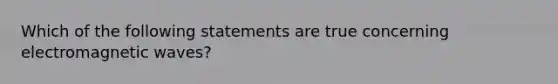 Which of the following statements are true concerning electromagnetic waves?