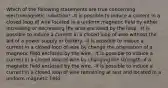 Which of the following statements are true concerning electromagnetic induction? -It is possible to induce a current in a closed loop of wire located in a uniform magnetic field by either increasing or decreasing the area enclosed by the loop. -It is possible to induce a current in a closed loop of wire without the aid of a power supply or battery. -It is possible to induce a current in a closed loop of wire by change the orientation of a magnetic field enclosed by the wire. -It is possible to induce a current in a closed loop of wire by changing the strength of a magnetic field enclosed by the wire. -It is possible to induce a current in a closed loop of wire remaining at rest and located in a uniform magnetic field.