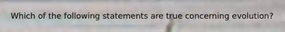 Which of the following statements are true concerning evolution?