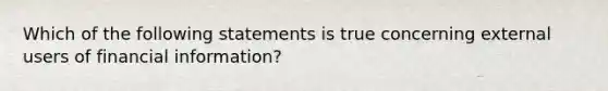 Which of the following statements is true concerning external users of financial information?