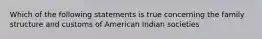 Which of the following statements is true concerning the family structure and customs of American Indian societies