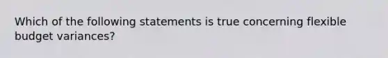 Which of the following statements is true concerning flexible budget variances?