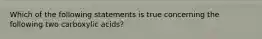 Which of the following statements is true concerning the following two carboxylic acids?