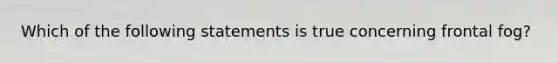 Which of the following statements is true concerning frontal fog?