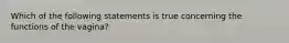 Which of the following statements is true concerning the functions of the​ vagina?
