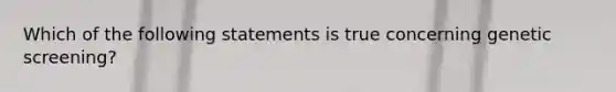 Which of the following statements is true concerning genetic screening?