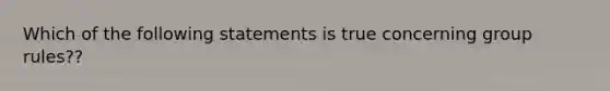 Which of the following statements is true concerning group rules??