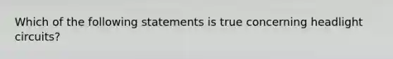 Which of the following statements is true concerning headlight circuits?