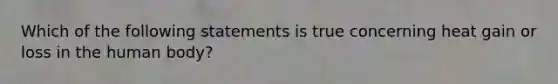 Which of the following statements is true concerning heat gain or loss in the human body?