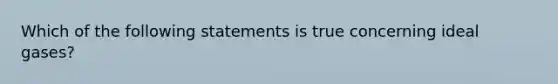 Which of the following statements is true concerning ideal gases?