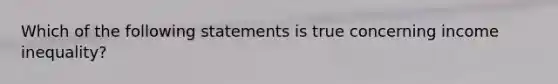 Which of the following statements is true concerning income inequality?