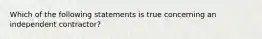 Which of the following statements is true concerning an independent contractor?