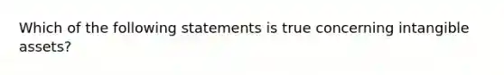 Which of the following statements is true concerning intangible assets?