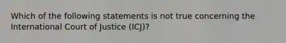 Which of the following statements is not true concerning the International Court of Justice (ICJ)?