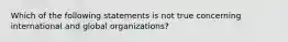 Which of the following statements is not true concerning international and global organizations?