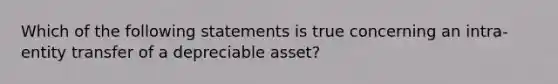 Which of the following statements is true concerning an intra-entity transfer of a depreciable asset?