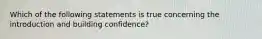 Which of the following statements is true concerning the introduction and building confidence?