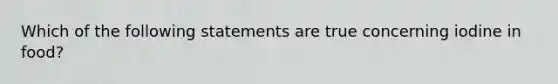 Which of the following statements are true concerning iodine in food?