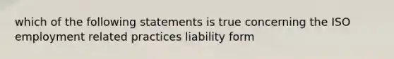 which of the following statements is true concerning the ISO employment related practices liability form