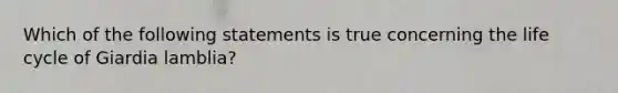 Which of the following statements is true concerning the life cycle of Giardia lamblia?