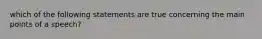 which of the following statements are true concerning the main points of a speech?